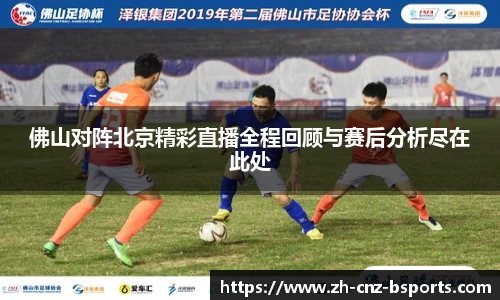 佛山对阵北京精彩直播全程回顾与赛后分析尽在此处